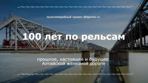 Мультимедийный проект altapress.ru к 100-летию Алтайской железной дороги.