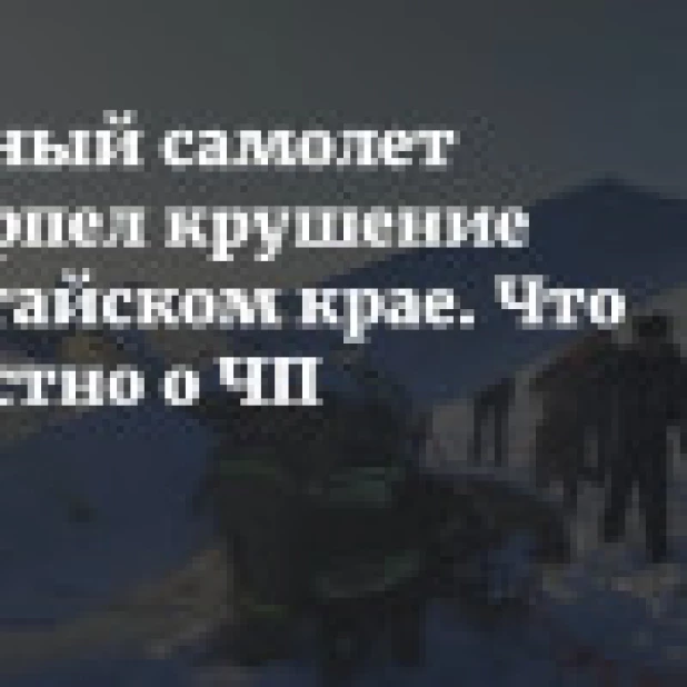 Частный самолет потерпел крушение в Алтайском крае. Что известно о ЧП и сколько человек пострадали
