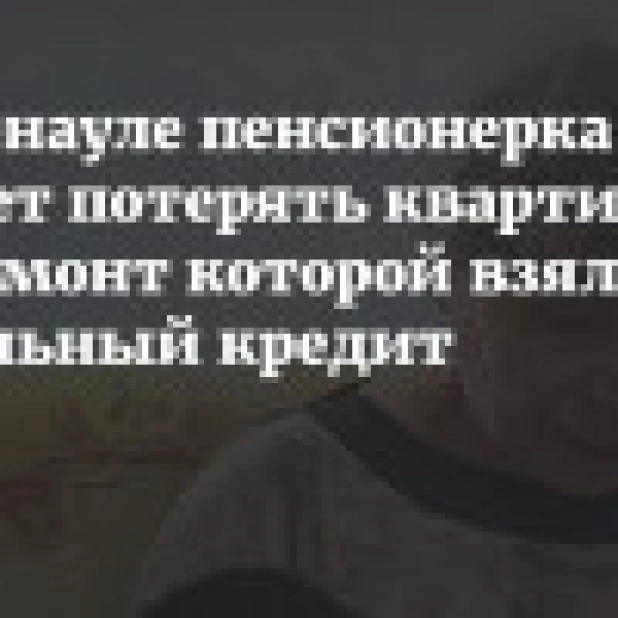 В Барнауле пенсионерка рискует потерять квартиру, на ремонт которой взяла кабальный кредит
