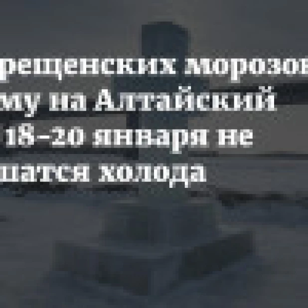 Без крещенских морозов. Почему на Алтайский край 18−20 января не обрушатся холода
