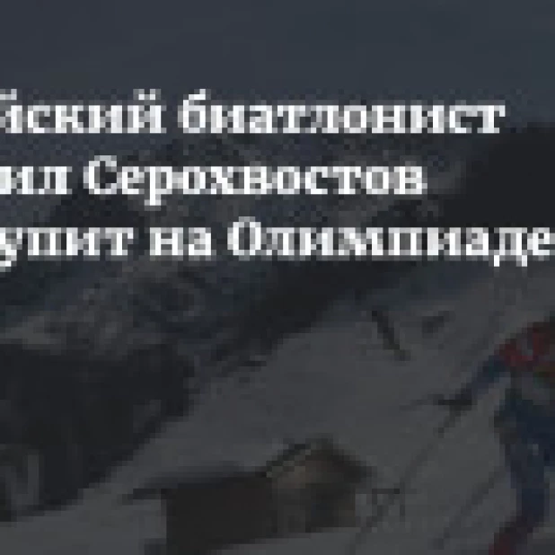 Алтайский биатлонист Даниил Серохвостов выступит на Олимпиаде
